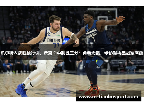 凯尔特人战胜独行侠，沃克命中制胜三分：勇者无畏，绿衫军再显冠军底蕴