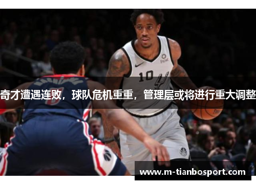 奇才遭遇连败，球队危机重重，管理层或将进行重大调整
