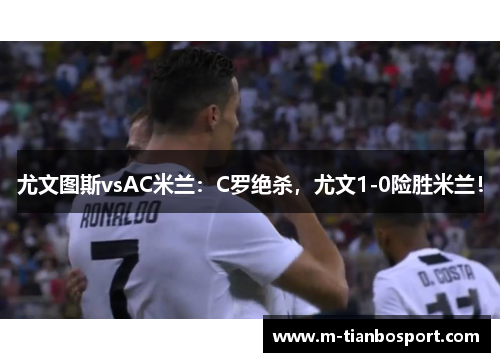 尤文图斯vsAC米兰：C罗绝杀，尤文1-0险胜米兰！