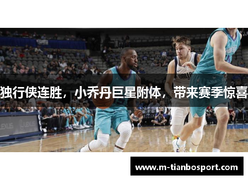 独行侠连胜，小乔丹巨星附体，带来赛季惊喜