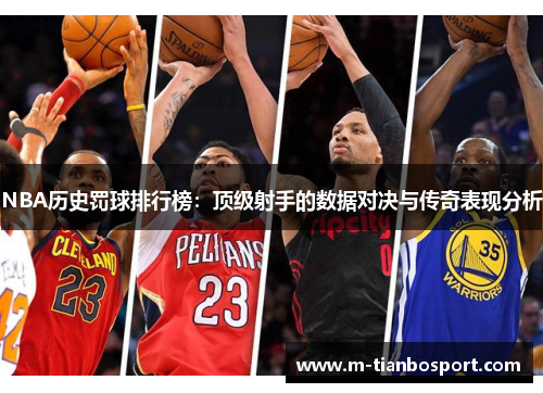 NBA历史罚球排行榜：顶级射手的数据对决与传奇表现分析