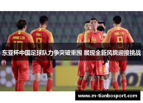 东亚杯中国足球队力争突破重围 展现全新风貌迎接挑战
