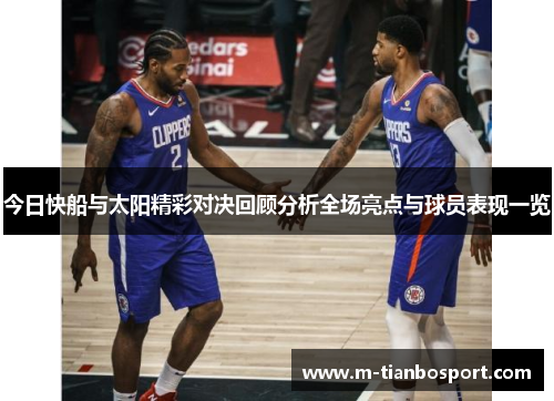 今日快船与太阳精彩对决回顾分析全场亮点与球员表现一览