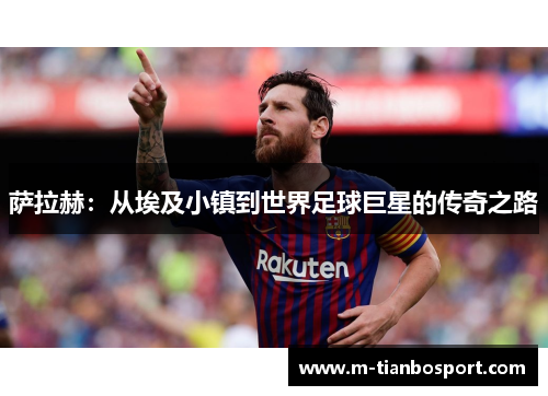 萨拉赫：从埃及小镇到世界足球巨星的传奇之路