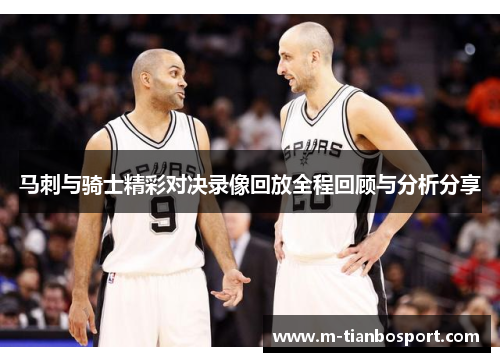 马刺与骑士精彩对决录像回放全程回顾与分析分享